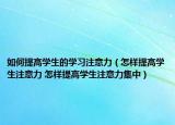 如何提高学生的学习注意力（怎样提高学生注意力 怎样提高学生注意力集中）