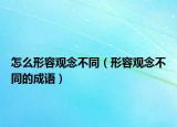 怎么形容观念不同（形容观念不同的成语）