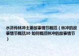 水浒传林冲主要故事情节概括（林冲的故事情节概括30 如何概括林冲的故事情节）