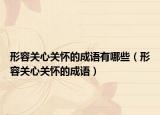形容关心关怀的成语有哪些（形容关心关怀的成语）