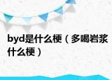 byd是什么梗（多喝岩浆什么梗）