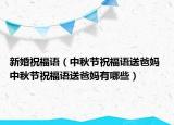 新婚祝福语（中秋节祝福语送爸妈 中秋节祝福语送爸妈有哪些）