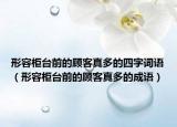 形容柜台前的顾客真多的四字词语（形容柜台前的顾客真多的成语）