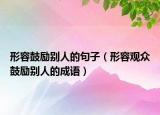 形容鼓励别人的句子（形容观众鼓励别人的成语）