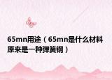 65mn用途（65mn是什么材料 原来是一种弹簧钢）