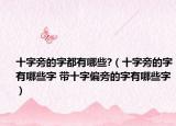 十字旁的字都有哪些?（十字旁的字有哪些字 带十字偏旁的字有哪些字）