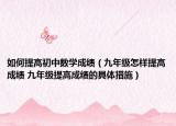 如何提高初中数学成绩（九年级怎样提高成绩 九年级提高成绩的具体措施）