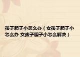 孩子胆子小怎么办（女孩子胆子小怎么办 女孩子胆子小怎么解决）