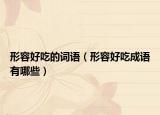 形容好吃的词语（形容好吃成语有哪些）