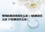 老师的英语单词怎么读（3的英语怎么读 37的英语怎么读）