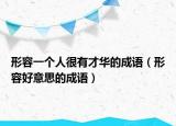 形容一个人很有才华的成语（形容好意思的成语）