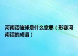 河南话信球是什么意思（形容河南话的成语）