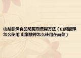 山梨酸钾食品防腐剂使用方法（山梨酸钾怎么使用 山梨酸钾怎么使用在卤菜）