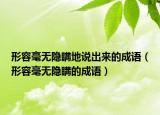 形容毫无隐瞒地说出来的成语（形容毫无隐瞒的成语）