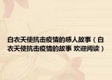 白衣天使抗击疫情的感人故事（白衣天使抗击疫情的故事 欢迎阅读）