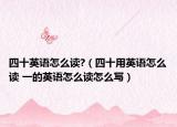 四十英语怎么读?（四十用英语怎么读 一的英语怎么读怎么写）