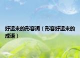 好运来的形容词（形容好运来的成语）