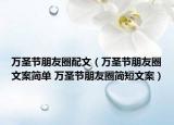 万圣节朋友圈配文（万圣节朋友圈文案简单 万圣节朋友圈简短文案）
