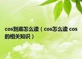 cos到底怎么读（cos怎么读 cos的相关知识）