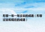 形容一年一年过去的成语（形容过去和现在的成语）