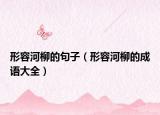 形容河柳的句子（形容河柳的成语大全）