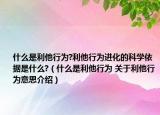 什么是利他行为?利他行为进化的科学依据是什么?（什么是利他行为 关于利他行为意思介绍）