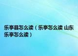 乐亭县怎么读（乐亭怎么读 山东乐亭怎么读）