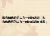 形容和优秀的人在一起的谚语（形容和优秀的人在一起的成语有哪些）