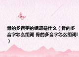 骨的多音字的组词是什么（骨的多音字怎么组词 骨的多音字怎么组词l）