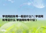 学信网的账号一般是什么?（学信网账号是什么 学信网账号介绍）