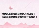 没有风暴的海洋是池塘人民日报（形容河道池塘里没有水是什么成语）