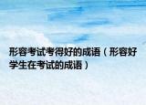 形容考试考得好的成语（形容好学生在考试的成语）