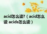 acid怎么读?（acid怎么读 acids怎么读）