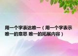 用一个字表达唯一（用一个字表示唯一的意思 唯一的拓展内容）