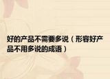 好的产品不需要多说（形容好产品不用多说的成语）