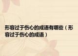 形容过于伤心的成语有哪些（形容过于伤心的成语）