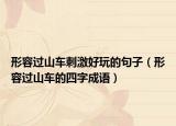 形容过山车刺激好玩的句子（形容过山车的四字成语）