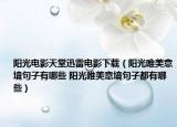 阳光电影天堂迅雷电影下载（阳光唯美意境句子有哪些 阳光唯美意境句子都有哪些）