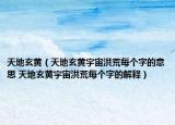 天地玄黄（天地玄黄宇宙洪荒每个字的意思 天地玄黄宇宙洪荒每个字的解释）