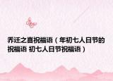 乔迁之喜祝福语（年初七人日节的祝福语 初七人日节祝福语）