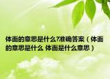 体面的意思是什么?准确答案（体面的意思是什么 体面是什么意思）