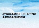 形容跟原来想的不一样（形容和原来的想法不相同的成语）