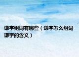 谦字组词有哪些（谦字怎么组词 谦字的含义）