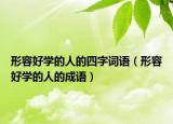 形容好学的人的四字词语（形容好学的人的成语）