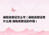 保险高管证怎么考（保险高管证有什么用 保险高管证的作用）