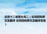 论语十二章原文高二（论语四则原文及翻译 论语四则原文及翻译答案）