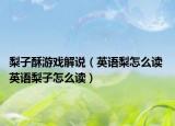 梨子酥游戏解说（英语梨怎么读 英语梨子怎么读）
