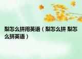 梨怎么拼用英语（梨怎么拼 梨怎么拼英语）
