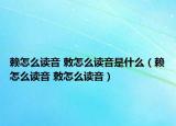 赖怎么读音 敕怎么读音是什么（赖怎么读音 敕怎么读音）