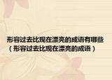 形容过去比现在漂亮的成语有哪些（形容过去比现在漂亮的成语）